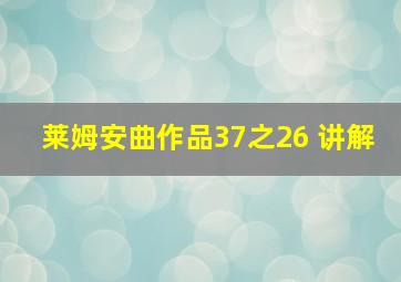 莱姆安曲作品37之26 讲解